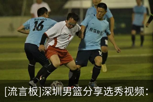 [流言板]深圳男篮分享选秀视频：欢迎余秋阳、单泽宇来到我们深圳大家庭